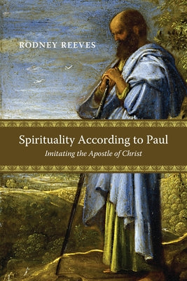 Spirituality According to Paul: Imitating the Apostle of Christ by Reeves, Rodney
