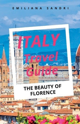 Italy Travel Guide: The Beauty Of Florence by Sandri, Emiliana