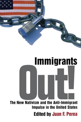 Immigrants Out!: The New Nativism and the Anti-Immigrant Impulse in the United States by Perea, Juan F.
