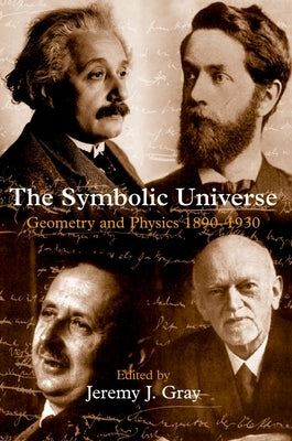 The Symbolic Universe: Geometry and Physics 1890-1930 by Gray, Jeremy J.