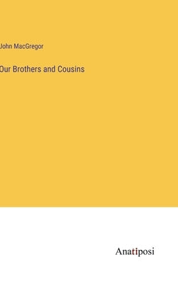 Our Brothers and Cousins by MacGregor, John
