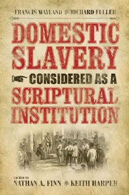 Domestic Slavery Considered as a Scriptural Institution: Francis Wayland and Richard Fuller by Harper, Keith
