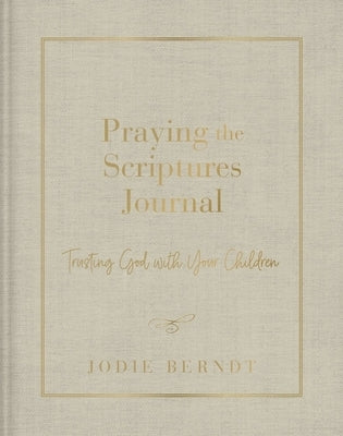 Praying the Scriptures Journal: Trusting God with Your Children by Berndt, Jodie