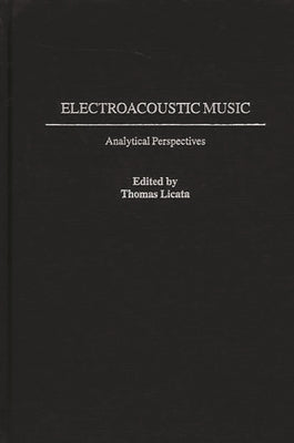 Electroacoustic Music: Analytical Perspectives by Licata, Thomas