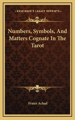 Numbers, Symbols, And Matters Cognate In The Tarot by Achad, Frater