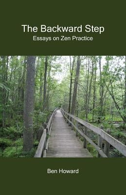 The Backward Step: Essays on Zen Practice by Howard, Ben