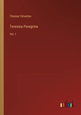 Teresina Peregrina: Vol. I by Yelverton, Therese