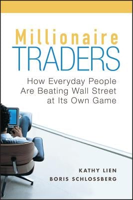 Millionaire Traders: How Everyday People Are Beating Wall Street at Its Own Game by Lien, Kathy
