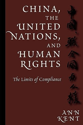 China, the United Nations, and Human Rights: The Limits of Compliance by Kent, Ann