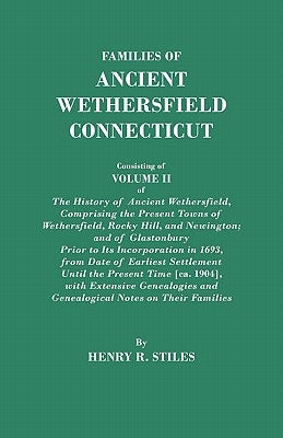 Families of Ancient Wethersfield, Connecticut. Consisting of Volume II of The History of Ancient Wethersfield, Comprising the Present Towns of Wethers by Stiles, Henry R.