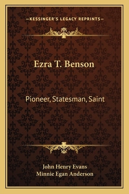 Ezra T. Benson: Pioneer, Statesman, Saint by Evans, John Henry