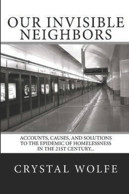 Our Invisible Neighbors: Accounts, Causes, and Solutions to the Epidemic of Homelessness by Wolfe, Crystal