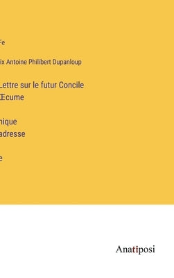 Lettre sur le futur Concile OEcuménique adressée by Dupanloup, Félix Antoine Philibert