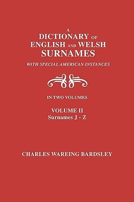 A Dictionary of English and Welsh Surnames, with Special American Instances. in Two Volumes. Volume II, Surnames J-Z by Bardsley, Charles Wareing