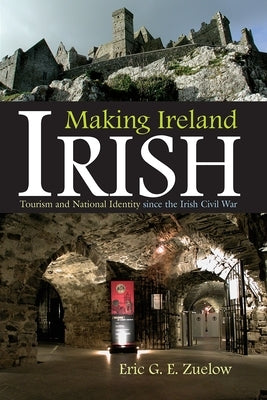 Making Ireland Irish: Tourism and National Identity Since the Irish Civil War by Zuelow, Eric G. E.
