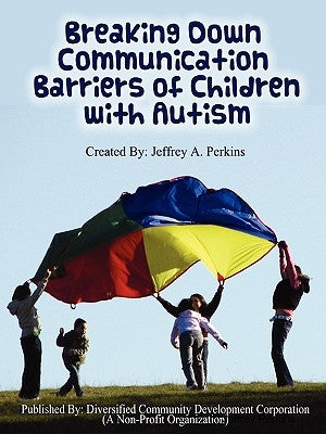Breaking Down Communication Barriers of Children with Autism by Perkins, Jeffrey