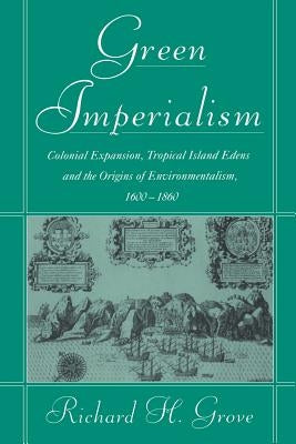 Green Imperialism: Colonial Expansion, Tropical Island Edens and the Origins of Environmentalism, 1600-1860 by Grove, Richard H.