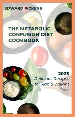 The Metabolic Confusion Diet Cookbook: Delicious and Nutrient-Dense Recipes for Boosting Metabolism by Pickens, Edward