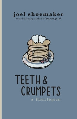 Teeth & Crumpets: A Florilegium by Shoemaker, Joel