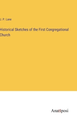 Historical Sketches of the First Congregational Church by Lane, J. P.
