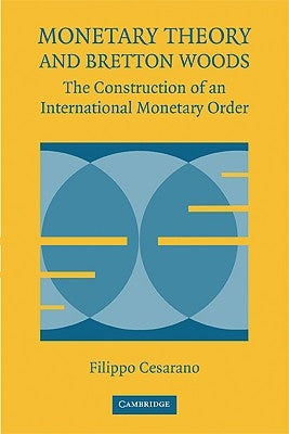 Monetary Theory and Bretton Woods: The Construction of an International Monetary Order by Cesarano, Filippo