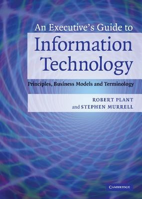 An Executive's Guide to Information Technology: Principles, Business Models, and Terminology by Plant, Robert