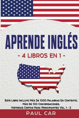 Aprende Inglés: 4 Libros en 1: Este Libro Incluye Más De 1000 Palabras En Contexto, Más De 100 Conversaciones, Historias Cortas Para P by Car, Paul