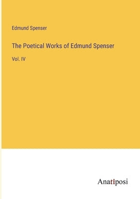 The Poetical Works of Edmund Spenser: Vol. IV by Spenser, Edmund
