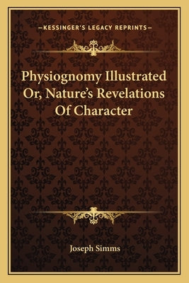 Physiognomy Illustrated Or, Nature's Revelations of Character by Simms, Joseph