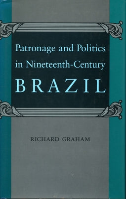 Patronage and Politics in Nineteenth-Century Brazil by Graham, Richard
