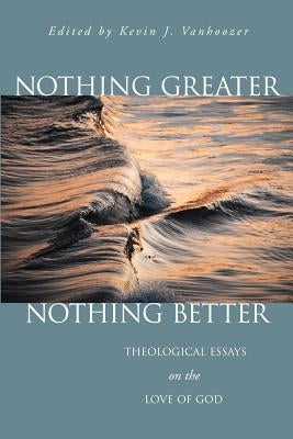 Nothing Greater, Nothing Better: Theological Essays on the Love of God by Vanhoozer, Kevin J.