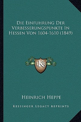 Die Einfuhrung Der Verbesserungspunkte In Hessen Von 1604-1610 (1849) by Heppe, Heinrich