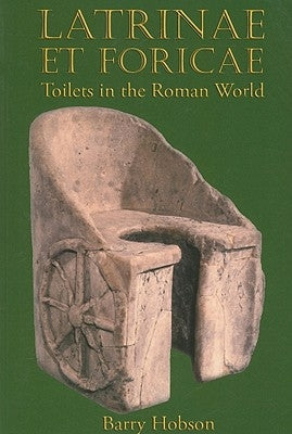 Latrinae Et Foricae: Toilets in the Roman World by Hobson, Barry