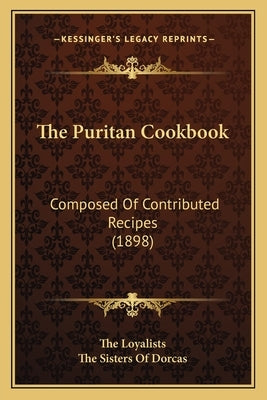The Puritan Cookbook: Composed Of Contributed Recipes (1898) by The Loyalists