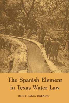 The Spanish Element in Texas Water Law by Dobkins, Betty Eakle