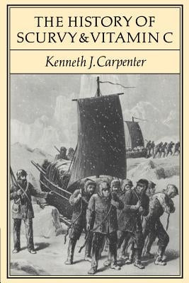 The History of Scurvy and Vitamin C by Carpenter, Kenneth J.