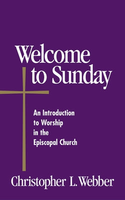 Welcome to Sunday: An Introduction to Worship in the Episcopal Church by Webber, Christopher L.