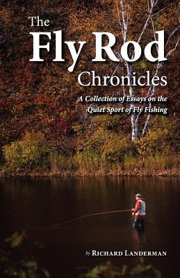 The Fly Rod Chronicles - A Collection of Essays on the Quiet Sport of Fly Fishing by Landerman, Richard