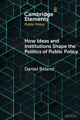 How Ideas and Institutions Shape the Politics of Public Policy by Béland, Daniel