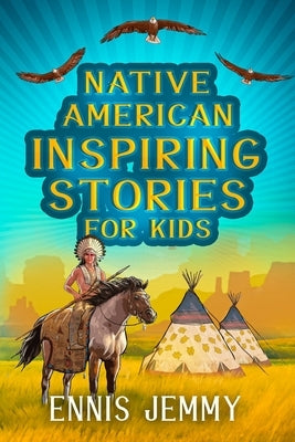 Native American Inspiring Stories for Kids: A Fascinating Collection of True Tales About Health, Family, Courage, Responsibility, and Respect for Natu by Jemmy, Ennis