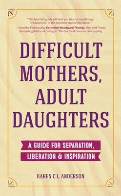 Difficult Mothers, Adult Daughters: A Guide For Separation, Liberation & Inspiration (Self care gift for women) by Anderson, Karen C. L.