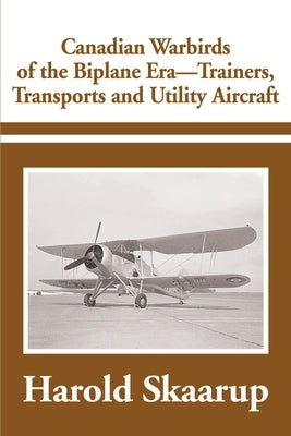 Canadian Warbirds of the Biplane Era-Trainers, Transports and Utility Aircraft by Skaarup, Harold a.