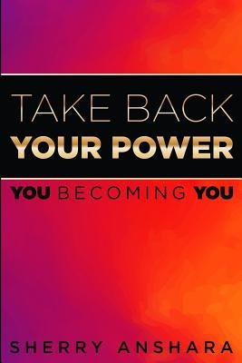 Take Back Your Power: You Becoming You by Anshara, Sherry