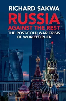 Russia Against the Rest: The Post-Cold War Crisis of World Order by Sakwa, Richard