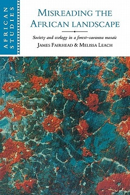 Misreading the African Landscape: Society and Ecology in a Forest-Savanna Mosaic by Fairhead, James