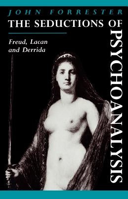 The Seductions of Psychoanalysis: Freud, Lacan and Derrida by Forrester, John