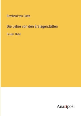 Die Lehre von den Erzlagerstätten: Erster Theil by Cotta, Bernhard Von