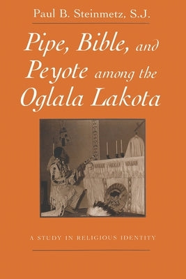Pipe, Bible, and Peyote among the Oglala Lakota by Steinmetz, Paul B.