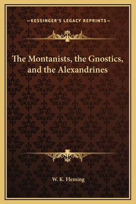 The Montanists, the Gnostics, and the Alexandrines by Fleming, W. K.