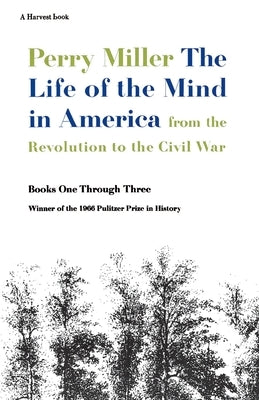 The Life of the Mind in America: From the Revolution to the Civil War by Miller, Perry